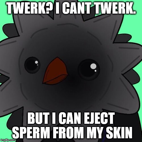 Victa | TWERK? I CANT TWERK. BUT I CAN EJECT SPERM FROM MY SKIN | image tagged in victa | made w/ Imgflip meme maker