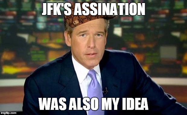 Brian Williams Was There Meme | JFK'S ASSINATION WAS ALSO MY IDEA | image tagged in memes,brian williams was there,scumbag | made w/ Imgflip meme maker