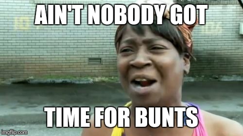 Ain't Nobody Got Time For That Meme | AIN'T NOBODY GOT TIME FOR BUNTS | image tagged in memes,aint nobody got time for that | made w/ Imgflip meme maker