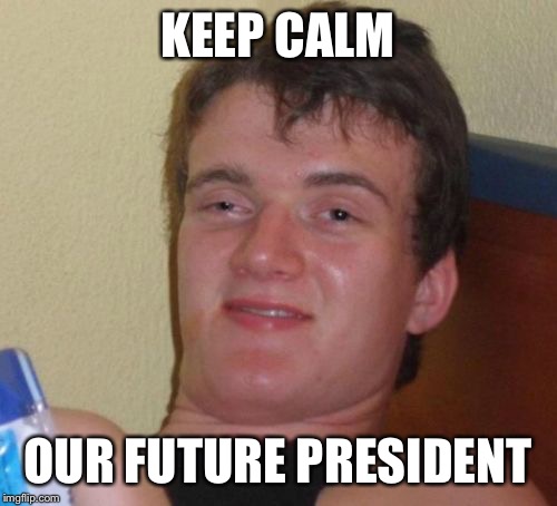 10 Guy | KEEP CALM OUR FUTURE PRESIDENT | image tagged in memes,10 guy | made w/ Imgflip meme maker
