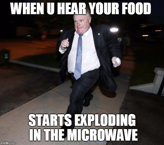 Running Rob Ford | WHEN U HEAR YOUR FOOD STARTS EXPLODING IN THE MICROWAVE | image tagged in running rob ford | made w/ Imgflip meme maker