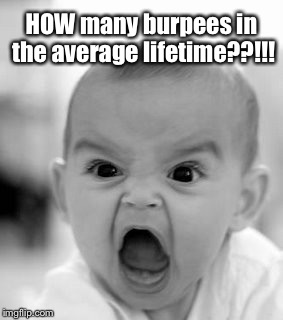 Angry Baby Meme | HOW many burpees in the average lifetime??!!! | image tagged in memes,angry baby | made w/ Imgflip meme maker