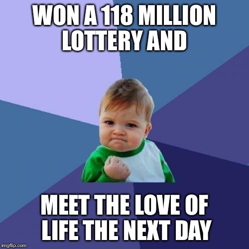 Success Kid | WON A 118 MILLION LOTTERY AND MEET THE LOVE OF LIFE THE NEXT DAY | image tagged in memes,success kid | made w/ Imgflip meme maker