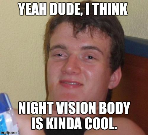 10 Guy Meme | YEAH DUDE, I THINK NIGHT VISION BODY IS KINDA COOL. | image tagged in memes,10 guy | made w/ Imgflip meme maker
