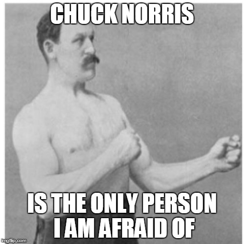 Overly Manly Man | CHUCK NORRIS IS THE ONLY PERSON I AM AFRAID OF | image tagged in memes,overly manly man | made w/ Imgflip meme maker