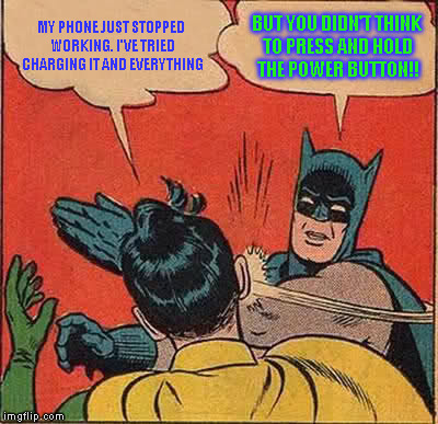 Batman Slapping Robin Meme | MY PHONE JUST STOPPED WORKING. I'VE TRIED CHARGING IT AND EVERYTHING BUT YOU DIDN'T THINK TO PRESS AND HOLD THE POWER BUTTON!! | image tagged in memes,batman slapping robin | made w/ Imgflip meme maker