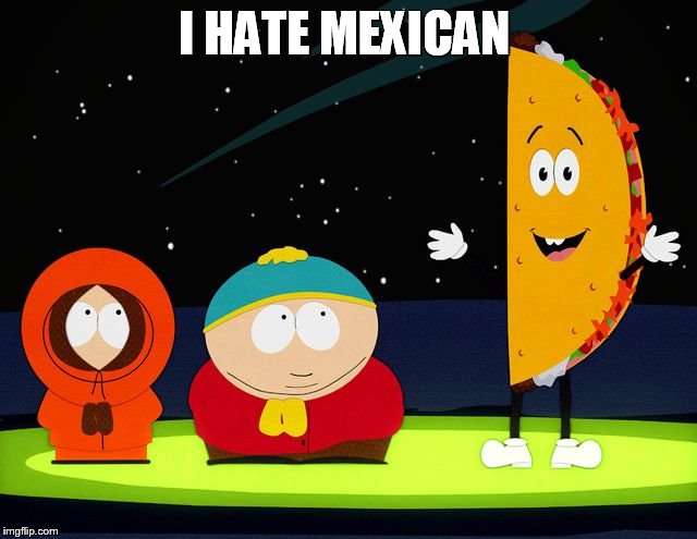 mexican | I HATE MEXICAN | image tagged in mexican,south park | made w/ Imgflip meme maker