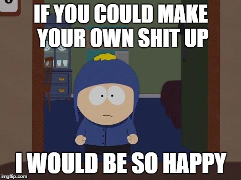 South Park Craig | IF YOU COULD MAKE YOUR OWN SHIT UP I WOULD BE SO HAPPY | image tagged in memes,south park craig | made w/ Imgflip meme maker