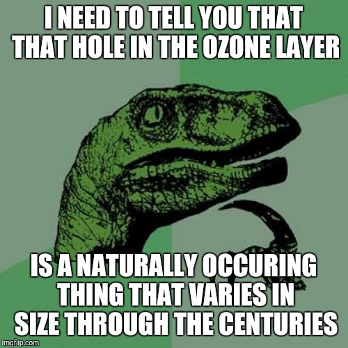 Philosoraptor | I NEED TO TELL YOU THAT THAT HOLE IN THE OZONE LAYER IS A NATURALLY OCCURING THING THAT VARIES IN SIZE THROUGH THE CENTURIES | image tagged in memes,philosoraptor | made w/ Imgflip meme maker
