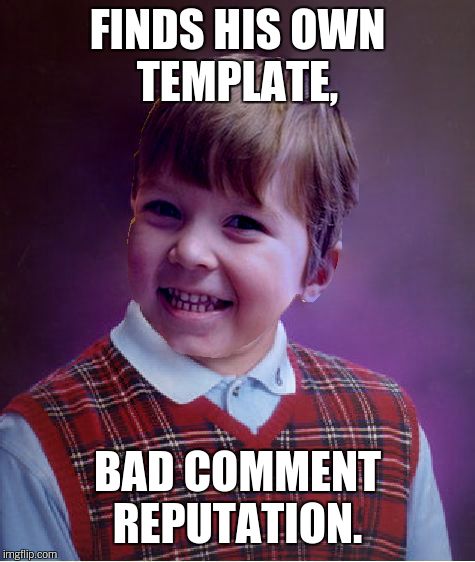 BadSuccess | FINDS HIS OWN TEMPLATE, BAD COMMENT REPUTATION. | image tagged in badsuccess | made w/ Imgflip meme maker