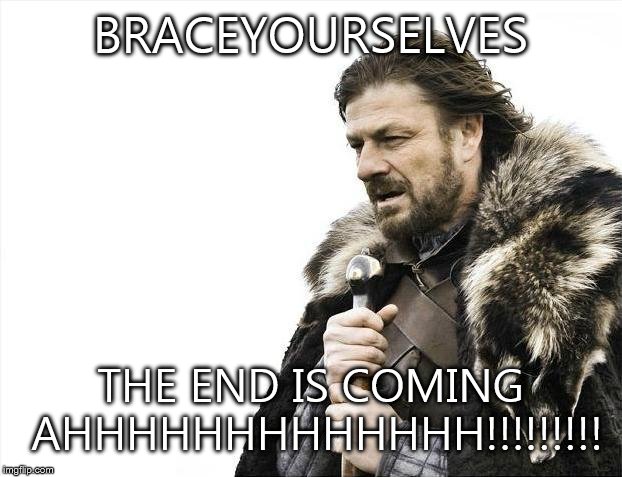 Brace Yourselves X is Coming | BRACEYOURSELVES THE END IS COMING AHHHHHHHHHHHHH!!!!!!!!! | image tagged in memes,brace yourselves x is coming | made w/ Imgflip meme maker
