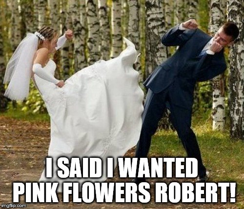 Angry Bride | I SAID I WANTED PINK FLOWERS ROBERT! | image tagged in memes,angry bride | made w/ Imgflip meme maker