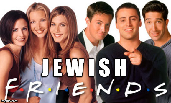 Friends; Jewish Friends | J E W I S H | image tagged in jewish,jew,friends,memes,jews,tv | made w/ Imgflip meme maker