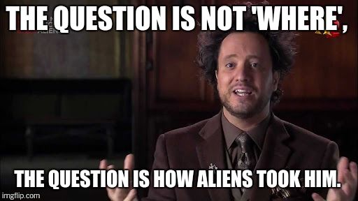 THE QUESTION IS NOT 'WHERE', THE QUESTION IS HOW ALIENS TOOK HIM. | made w/ Imgflip meme maker