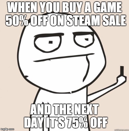 Middle Finger | WHEN YOU BUY A GAME 50% OFF ON STEAM SALE AND THE NEXT DAY IT'S 75% OFF | image tagged in middle finger | made w/ Imgflip meme maker