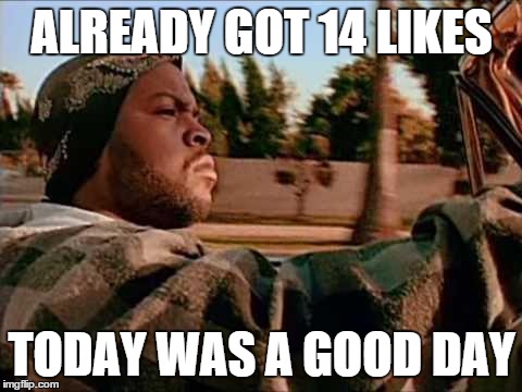 Today Was A Good Day | ALREADY GOT 14 LIKES TODAY WAS A GOOD DAY | image tagged in memes,today was a good day | made w/ Imgflip meme maker