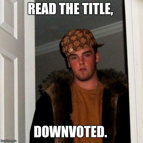 Scumbag Steve Meme | READ THE TITLE, DOWNVOTED. | image tagged in memes,scumbag steve | made w/ Imgflip meme maker