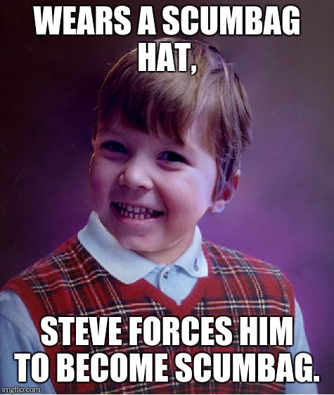 BadSuccess | WEARS A SCUMBAG HAT, STEVE FORCES HIM TO BECOME SCUMBAG. | image tagged in badsuccess | made w/ Imgflip meme maker