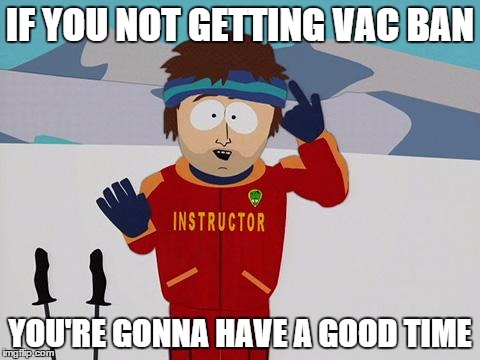 Super Cool Ski Instructor 2 | IF YOU NOT GETTING VAC BAN YOU'RE GONNA HAVE A GOOD TIME | image tagged in super cool ski instructor 2,gaming,valve | made w/ Imgflip meme maker