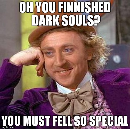 Creepy Condescending Wonka Meme | OH YOU FINNISHED DARK SOULS? YOU MUST FELL SO SPECIAL | image tagged in memes,creepy condescending wonka | made w/ Imgflip meme maker