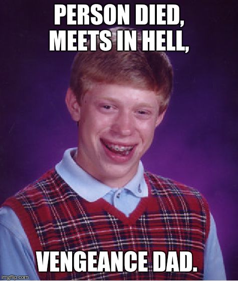 Bad Luck Brian Meme | PERSON DIED, MEETS IN HELL, VENGEANCE DAD. | image tagged in memes,bad luck brian | made w/ Imgflip meme maker