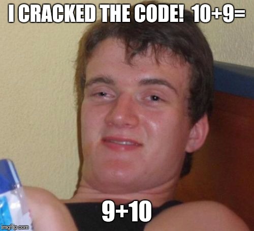 10 Guy | I CRACKED THE CODE!  10+9= 9+10 | image tagged in memes,10 guy | made w/ Imgflip meme maker
