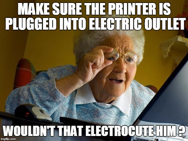 Grandma Finds The Internet | MAKE SURE THE PRINTER IS PLUGGED INTO ELECTRIC OUTLET WOULDN'T THAT ELECTROCUTE HIM ? | image tagged in memes,grandma finds the internet | made w/ Imgflip meme maker