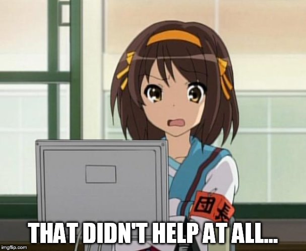 Haruhi Internet disturbed | THAT DIDN'T HELP AT ALL... | image tagged in haruhi internet disturbed | made w/ Imgflip meme maker