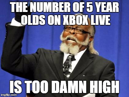 Too Damn High Meme | THE NUMBER OF 5 YEAR OLDS ON XBOX LIVE IS TOO DAMN HIGH | image tagged in memes,too damn high | made w/ Imgflip meme maker