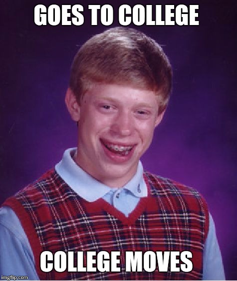 Bad Luck Brian Meme | GOES TO COLLEGE COLLEGE MOVES | image tagged in memes,bad luck brian | made w/ Imgflip meme maker