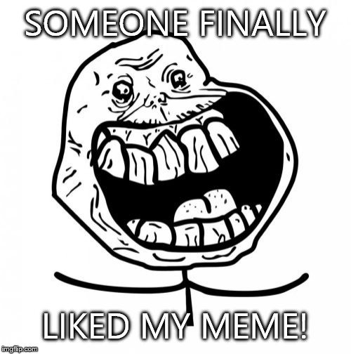 Forever Alone Happy Meme | SOMEONE FINALLY LIKED MY MEME! | image tagged in memes,forever alone happy | made w/ Imgflip meme maker