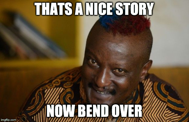 THATS A NICE STORY NOW BEND OVER | image tagged in binyavanga | made w/ Imgflip meme maker