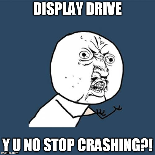 It's like my computer is testing my patience.  | DISPLAY DRIVE Y U NO STOP CRASHING?! | image tagged in memes,y u no | made w/ Imgflip meme maker