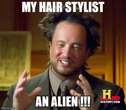 Ancient Aliens | MY HAIR STYLIST AN ALIEN !!! | image tagged in memes,ancient aliens | made w/ Imgflip meme maker