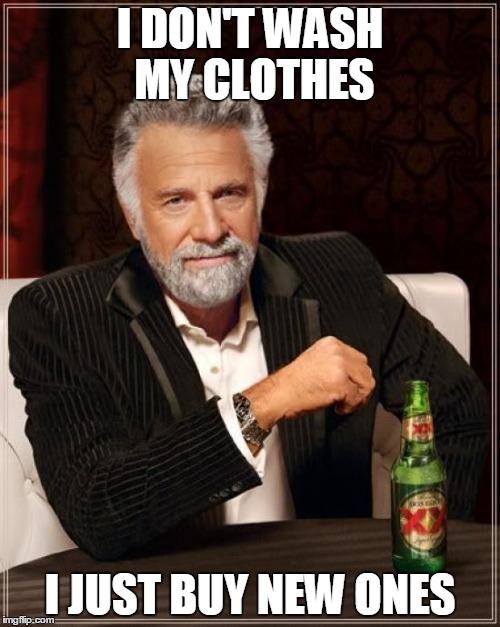 The Most Interesting Man In The World | I DON'T WASH MY CLOTHES I JUST BUY NEW ONES | image tagged in memes,the most interesting man in the world | made w/ Imgflip meme maker