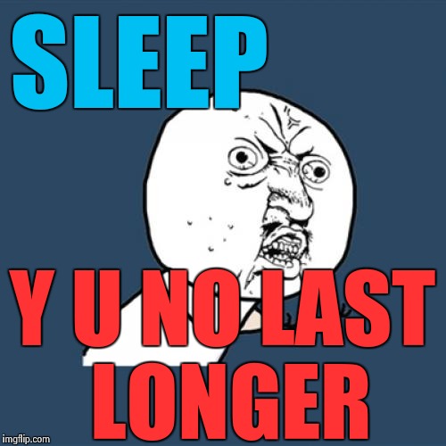 Y U No Meme | SLEEP Y U NO LAST LONGER | image tagged in memes,y u no | made w/ Imgflip meme maker