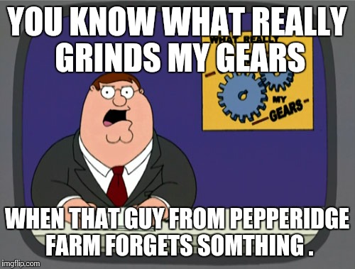 Peter Griffin News Meme | YOU KNOW WHAT REALLY GRINDS MY GEARS WHEN THAT GUY FROM PEPPERIDGE FARM FORGETS SOMTHING . | image tagged in memes,peter griffin news | made w/ Imgflip meme maker