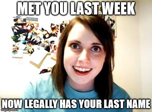 Overly Attached Girlfriend Meme | MET YOU LAST WEEK NOW LEGALLY HAS YOUR LAST NAME | image tagged in memes,overly attached girlfriend | made w/ Imgflip meme maker