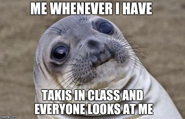 Awkward Moment Sealion | ME WHENEVER I HAVE TAKIS IN CLASS AND EVERYONE LOOKS AT ME | image tagged in memes,awkward moment sealion | made w/ Imgflip meme maker