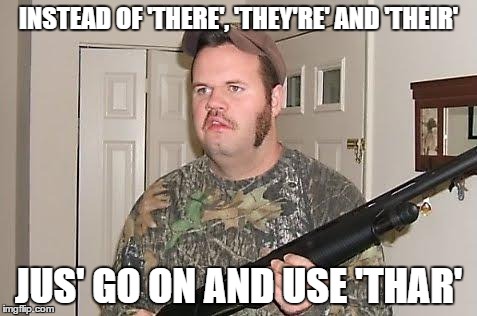 Redneck Grammarian | INSTEAD OF 'THERE', 'THEY'RE' AND 'THEIR' JUS' GO ON AND USE 'THAR' | image tagged in redneck wonder,grammar,redneck | made w/ Imgflip meme maker