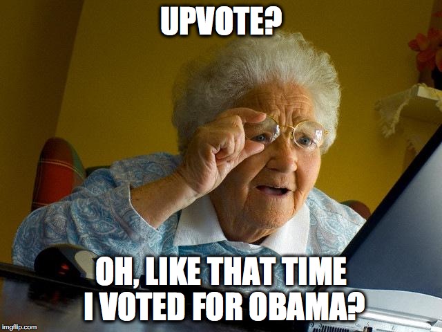 Grandma Finds The Internet Meme | UPVOTE? OH, LIKE THAT TIME I VOTED FOR OBAMA? | image tagged in memes,grandma finds the internet | made w/ Imgflip meme maker
