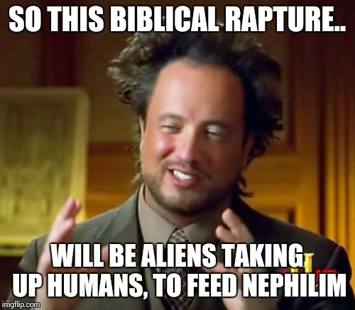 Ancient Aliens | SO THIS BIBLICAL RAPTURE.. WILL BE ALIENS TAKING UP HUMANS, TO FEED NEPHILIM | image tagged in memes,ancient aliens | made w/ Imgflip meme maker