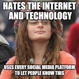 regrettably this is me ...  | HATES THE INTERNET AND TECHNOLOGY USES EVERY SOCIAL MEDIA PLATFORM TO LET PEOPLE KNOW THIS | image tagged in hippie meme girl,college liberal | made w/ Imgflip meme maker