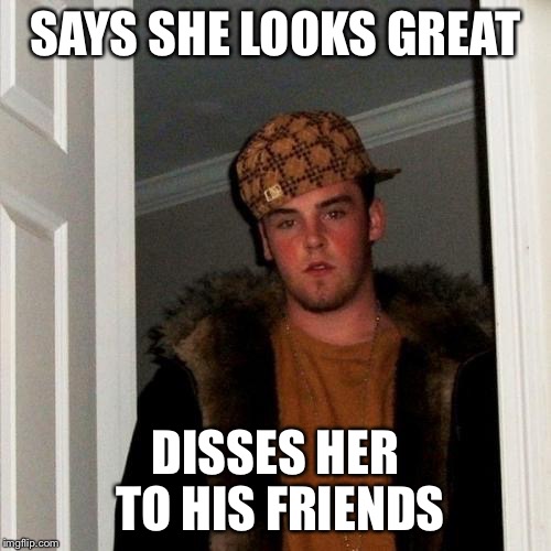 Scumbag Steve Meme | SAYS SHE LOOKS GREAT DISSES HER TO HIS FRIENDS | image tagged in memes,scumbag steve | made w/ Imgflip meme maker