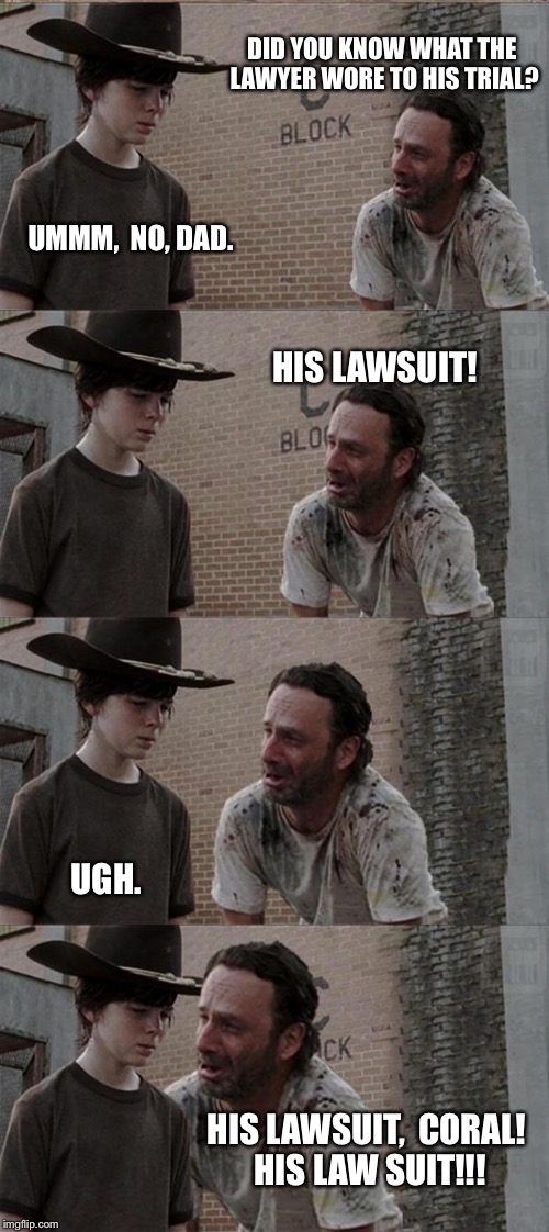 Rick and Carl Long Meme | DID YOU KNOW WHAT THE LAWYER WORE TO HIS TRIAL? UMMM, 
NO, DAD. HIS LAWSUIT! UGH. HIS LAWSUIT, 
CORAL! HIS LAW SUIT!!! | image tagged in memes,rick and carl long | made w/ Imgflip meme maker