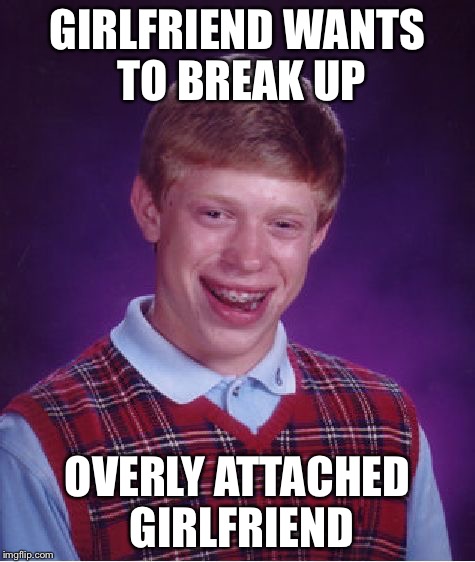 Bad Luck Brian Meme | GIRLFRIEND WANTS TO BREAK UP OVERLY ATTACHED GIRLFRIEND | image tagged in memes,bad luck brian | made w/ Imgflip meme maker