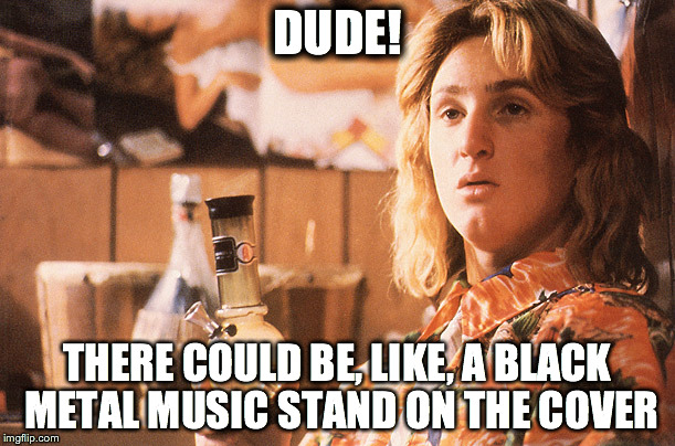 DUDE! THERE COULD BE, LIKE, A BLACK METAL MUSIC STAND ON THE COVER | made w/ Imgflip meme maker