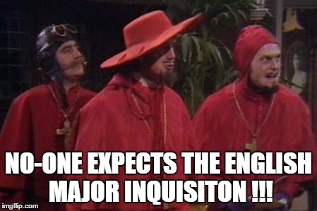 Nobody Expects the Spanish Inquisition Monty Python | NO-ONE EXPECTS THE ENGLISH MAJOR INQUISITON !!! | image tagged in nobody expects the spanish inquisition monty python | made w/ Imgflip meme maker