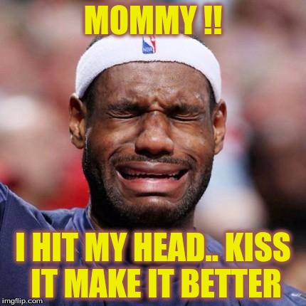 LEBRON JAMES | MOMMY !! I HIT MY HEAD.. KISS IT MAKE IT BETTER | image tagged in lebron james | made w/ Imgflip meme maker