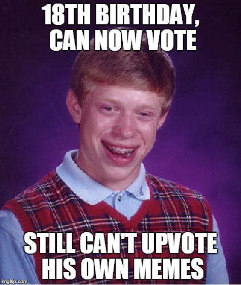 Bad Luck Brian Meme | 18TH BIRTHDAY, CAN NOW VOTE STILL CAN'T UPVOTE HIS OWN MEMES | image tagged in memes,bad luck brian | made w/ Imgflip meme maker